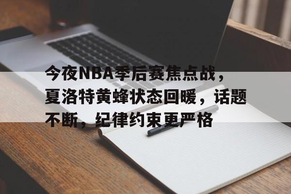哈哈体育官网首页登录-今夜NBA季后赛焦点战，夏洛特黄蜂状态回暖，话题不断，纪律约束更严格